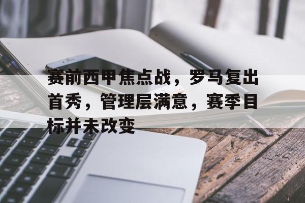 包含赛前西甲焦点战，罗马复出首秀，管理层满意，赛季目标并未改变的词条-乐竞体育官网
