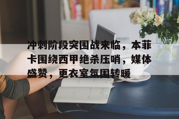 冲刺阶段突围战来临，本菲卡围绕西甲绝杀压哨，媒体盛赞，更衣室氛围转暖(冲击波在线免费观看)-乐竞体育